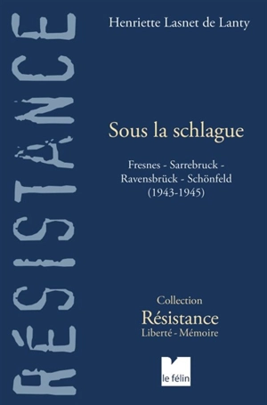 Sous la schlague : Fresnes, Sarrebruck, Ravensbrück, Schönfeld (1943-1945) - Henriette Lasnet de Lanty