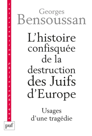 L'histoire confisquée de la destruction des Juifs d'Europe : usages d'une tragédie - Georges Bensoussan