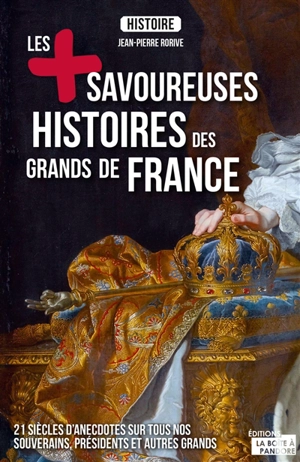 Les + savoureuses histoires des grands de France : 21 siècles d'anecdotes sur tous nos souverains, présidents et autres grands - Jean-Pierre Rorive