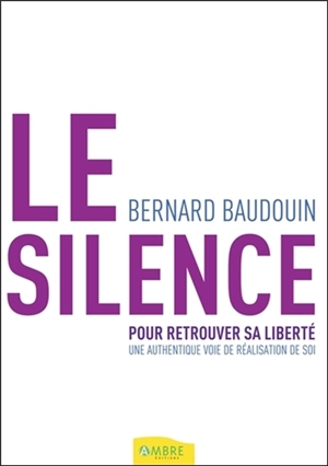 Le silence : pour retrouver sa liberté : une authentique voie de réalisation de soi - Bernard Baudouin