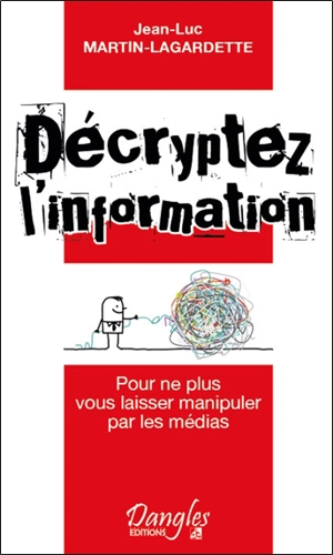 Décryptez l'information : pour ne plus vous laisser manipuler par les médias - Jean-Luc Martin-Lagardette