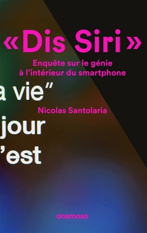 Dis Siri : enquête sur le génie à l'intérieur du smartphone - Nicolas Santolaria