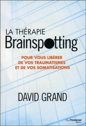 La thérapie Brainspotting : pour vous libérer de vos traumatismes et de vos somatisations - David Grand