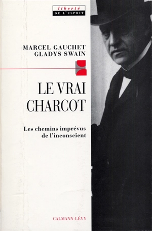 Le vrai Charcot : les chemins imprévus de l'inconscient - Marcel Gauchet