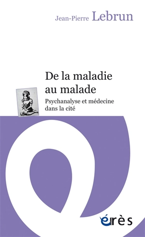 De la maladie au malade : psychanalyse et médecine dans la cité - Jean-Pierre Lebrun