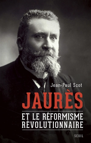 Jaurès et le réformisme révolutionnaire - Jean-Paul Scot