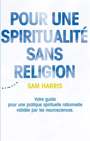 Pour une spiritualité sans religion : votre guide pour une pratique spirituelle rationnelle validée par les neurosciences - Sam Harris