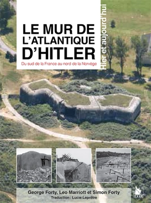 Le mur de l'Atlantique d'Hitler : du sud de la France au nord de la Norvège, hier et aujourd'hui - George Forty