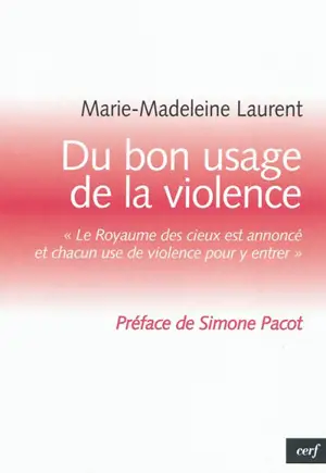 Du bon usage de la violence : Le royaume des cieux est annoncé et chacun use de violence pour y entrer - Marie-Madeleine Laurent