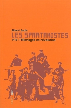 Les spartakistes : 1918, l'Allemagne en révolution - Gilbert Badia