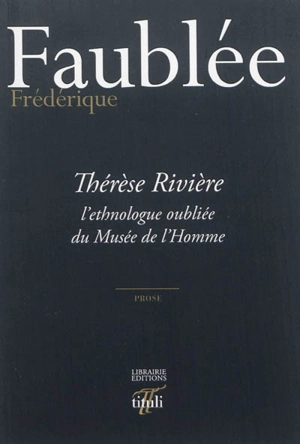 Thérèse Rivière, l'ethnologue oubliée du Musée de l'Homme : prose - Frédérique Faublée