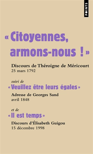 Citoyennes, armons-nous ! : discours de Théroigne de Méricourt, 25 mars 1792. Veuillez être leurs égales : adresse de George Sand, avril 1848. Il est temps : discours d'Elisabeth Guigou, 15 décembre 1998 - Anne-Josèphe Théroigne de Méricourt