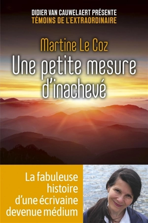 Une petite mesure d'inachevé : la fabuleuse histoire d'une écrivaine devenue médium - Martine Le Coz