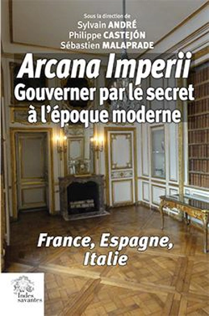 Arcana imperii : gouverner par le secret à l'époque moderne : France, Espagne, Italie