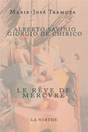 Alberto Savinio, Giorgio De Chirico : le rêve de Mercure - Marie-José Tramuta