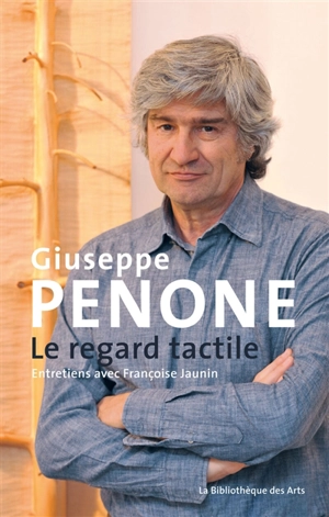 Giuseppe Penone, le regard tactile : entretiens avec Françoise Jaunin - Giuseppe Penone