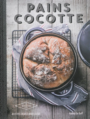 Pains cocotte : recettes crousti-moelleuses - Audrey Le Goff