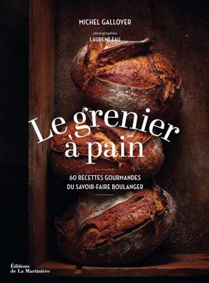 Le grenier à pain : 60 recettes gourmandes du savoir-faire boulanger - Michel Galloyer