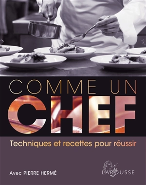 Comme un chef : techniques et recettes pour réussir