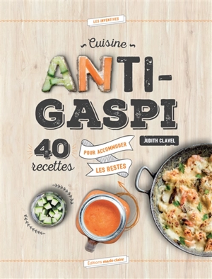 Cuisine anti-gaspi : 40 recettes pour accommoder les restes - Judith Clavel