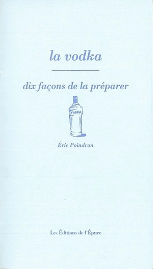 La vodka : dix façons de la préparer - Eric Poindron