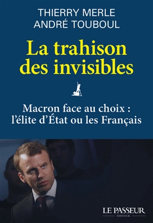 La trahison des invisibles : Macron face au choix : l'élite d'Etat ou les Français - Thierry Merle