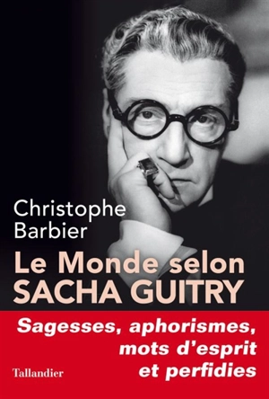 Le monde selon Sacha Guitry : sagesses, mots d'esprit, aphorismes et perfidies - Christophe Barbier