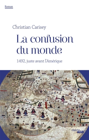 La confusion du monde : 1492, juste avant l'Amérique - Christian Carisey