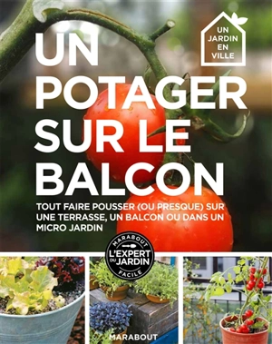 Un potager sur un balcon : 30 projets pas-à-pas pour cultiver ses fruits, légumes et herbes aromatiques, même sans jardin - Kay Maguire