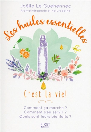 Les huiles essentielles, c'est la vie ! : comment ça marche ? comment s'en servir ? quels sont leurs bienfaits ? - Joëlle Le Guehennec