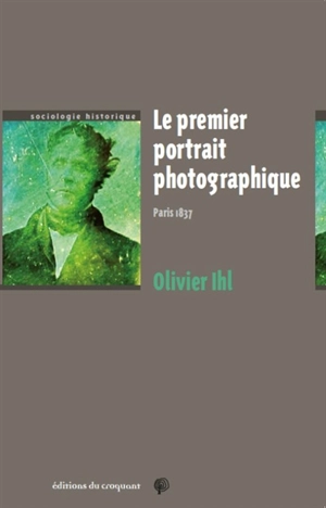 Le premier portrait photographique : Paris, 1837 - Olivier Ihl