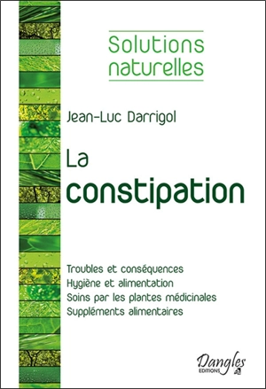 La constipation : troubles et conséquences, hygiène et alimentation, soins par les plantes médicinales, suppléments alimentaires - Jean-Luc Darrigol