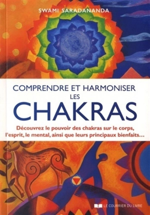 Comprendre et harmoniser les chakras : découvrez le pouvoir des chakras sur le corps, l'esprit, le mental, ainsi que leurs principaux bienfaits... - Swami Saradananda
