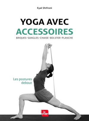 Yoga avec accessoires : briques, sangles, chaise, bolster, planche : les postures debout - Eyal Shifroni