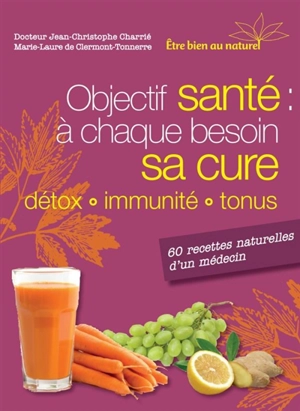 Objectif santé : à chaque besoin sa cure, détox, immunité, tonu : 60 recettes naturelles d'un médecin - Jean-Christophe Charrié