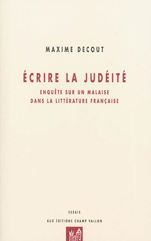 Ecrire la judéité : enquête sur un malaise dans la littérature française - Maxime Decout