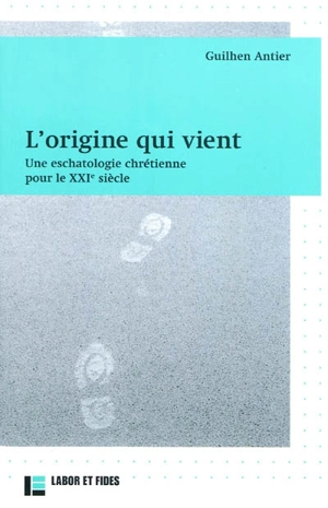 L'origine qui vient : une eschatologie chrétienne pour le XXIe siècle - Guilhen Antier