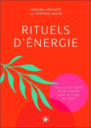 Rituels d'énergie : secrets de santé et de beauté pour le corps et l'âme - Arouna Lipschitz