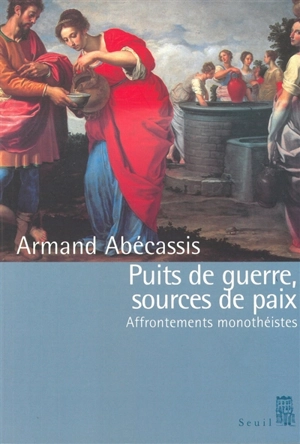 Puits de guerre, sources de paix : affrontements monothéistes - Armand Abécassis