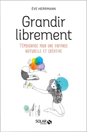 Grandir librement : témoignage pour une enfance naturelle et créatrice - Eve Herrmann