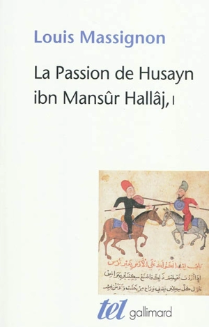 La passion de Husayn ibn Mansûr Hallâj : martyr mystique de l'islam exécuté à Bagdad le 26 mars 922 : étude d'histoire religieuse. Vol. 1. La vie de Hallâj - Louis Massignon
