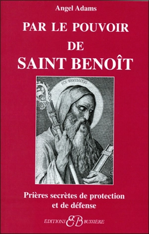 Par le pouvoir de saint Benoît : prières secrètes de protection et de défense - Angel Adams