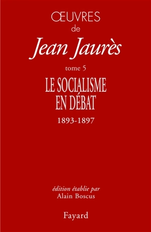 Oeuvres de Jean Jaurès. Vol. 5. Le socialisme en débat : 1893-1897 - Jean Jaurès