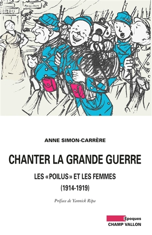 Chanter la Grande Guerre : les poilus et les femmes, 1914-1919 - Anne Simon-Carrère