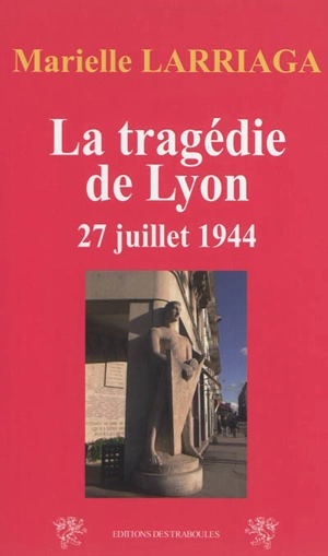 La tragédie de Lyon : 27 juillet 1944, place Bellecour - Marielle Larriaga