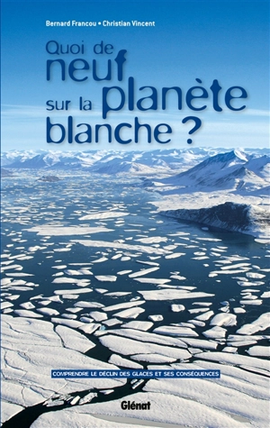 Quoi de neuf sur la planète blanche ? : comprendre le déclin des glaces et ses conséquences - Bernard Francou