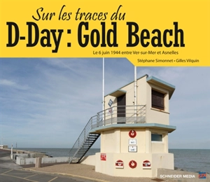 Sur les traces du D-Day : Gold Beach : le 6 juin 1944 entre Ver-sur-Mer et Asnelles - Stéphane Simonnet
