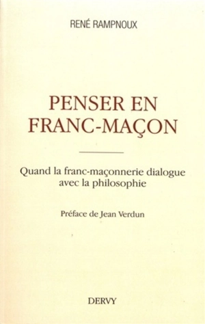 Penser en franc-maçon : quand la franc-maçonnerie dialogue avec la philosophie - René Rampnoux