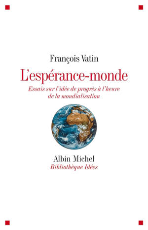 L'espérance-monde : essais sur l'idée de progrès à l'heure de la mondialisation - François Vatin