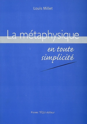 La métaphysique en toute simplicité - Louis Millet